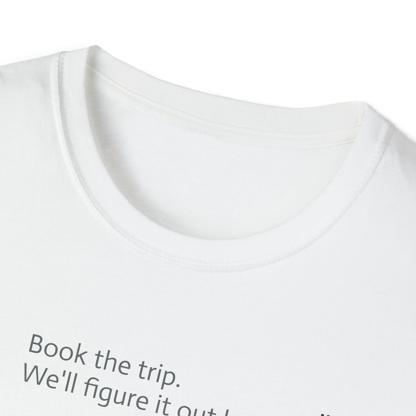 Book the trip. We'll figure it out later. Unisex Softstyle T-Shirt